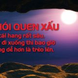 <p>Thói quen xấu là gì? Nó là một cái hang, mà đi xuống thì bao giờ cũng dễ hơn là đi lên.</p>
